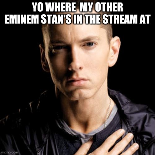 Eminem | YO WHERE  MY OTHER EMINEM STAN'S IN THE STREAM AT | image tagged in memes,eminem | made w/ Imgflip meme maker