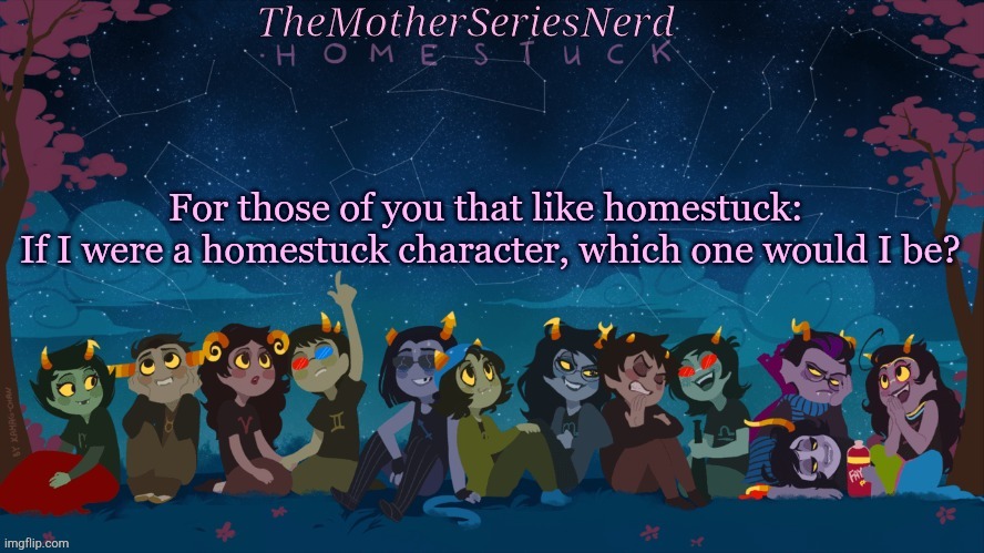 Just wondering | For those of you that like homestuck: 
If I were a homestuck character, which one would I be? | image tagged in norah's homestuck temp,homestuck | made w/ Imgflip meme maker