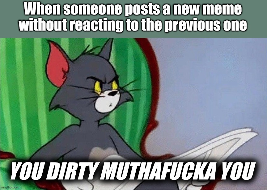 Discord memes | When someone posts a new meme without reacting to the previous one; YOU DIRTY MUTHAFUCKA YOU | image tagged in angry tom | made w/ Imgflip meme maker