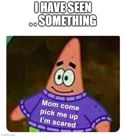 Patrick Mom come pick me up I'm scared | I HAVE SEEN . . SOMETHING | image tagged in patrick mom come pick me up i'm scared | made w/ Imgflip meme maker