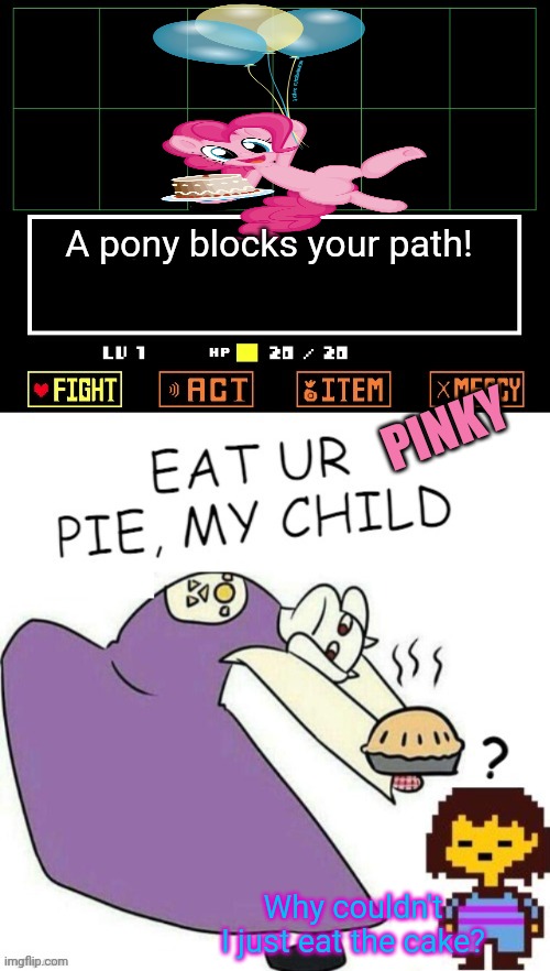 Stop making pies! | A pony blocks your path! PINKY; Why couldn't I just eat the cake? | image tagged in toriel makes pies,undertale,my little pony,pinky,pie,stop it get some help | made w/ Imgflip meme maker