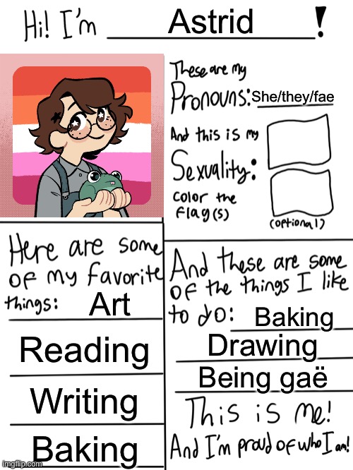 ? | Astrid; She/they/fae; Art; Baking; Reading; Drawing; Being gaë; Writing; Baking | image tagged in lgbtq stream account profile | made w/ Imgflip meme maker