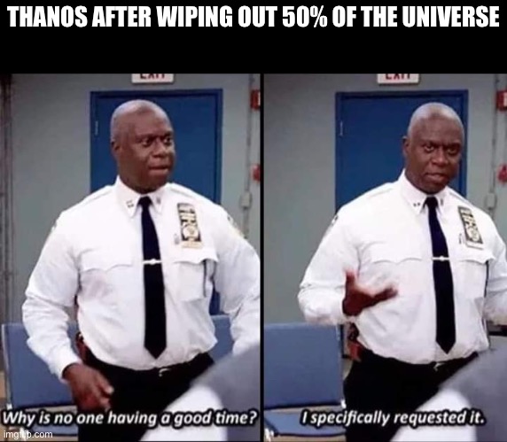 Why is no one having a good time? I specifically requested it | THANOS AFTER WIPING OUT 50% OF THE UNIVERSE | image tagged in why is no one having a good time i specifically requested it | made w/ Imgflip meme maker