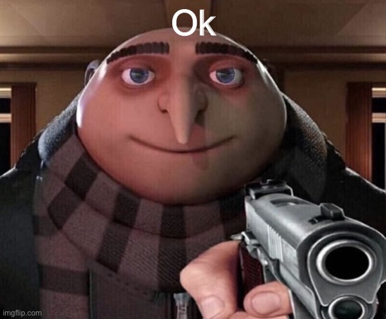 Gru Gun | Ok | image tagged in gru gun | made w/ Imgflip meme maker