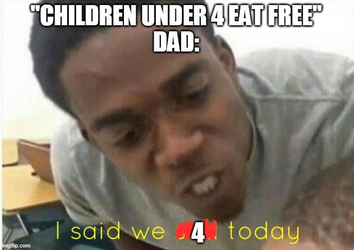 i said we ____ today | "CHILDREN UNDER 4 EAT FREE"
DAD:; 4 | image tagged in i said we ____ today | made w/ Imgflip meme maker