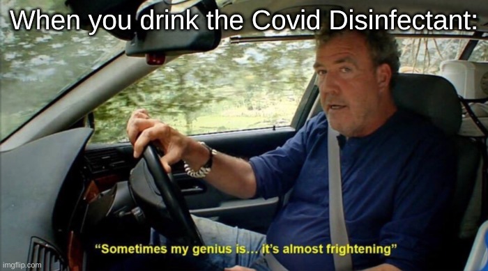 Consumer Vaccine | When you drink the Covid Disinfectant: | image tagged in sometimes my genius is it's almost frightening,vaccine | made w/ Imgflip meme maker