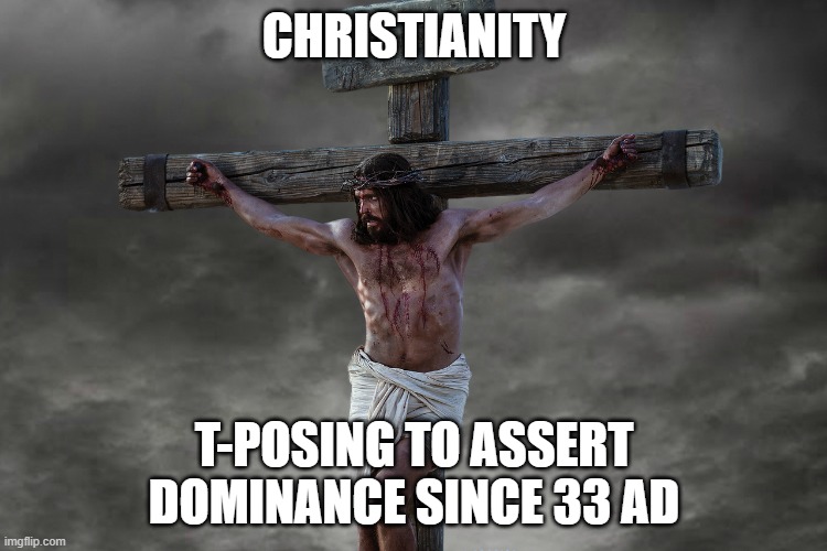 Jesus ChrisT our Lord and Savior, T-Posing over heathens | CHRISTIANITY; T-POSING TO ASSERT DOMINANCE SINCE 33 AD | image tagged in memes,t-pose,christianity,jesus christ | made w/ Imgflip meme maker