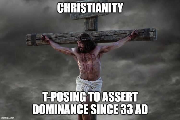 Image tagged in jesus crucifixion,t pose,christianity - Imgflip