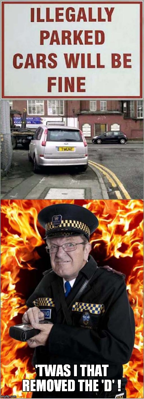 Evil Parking Warden ! | 'TWAS I THAT REMOVED THE 'D' ! | image tagged in fun,bad parking,evil,traffic warden | made w/ Imgflip meme maker