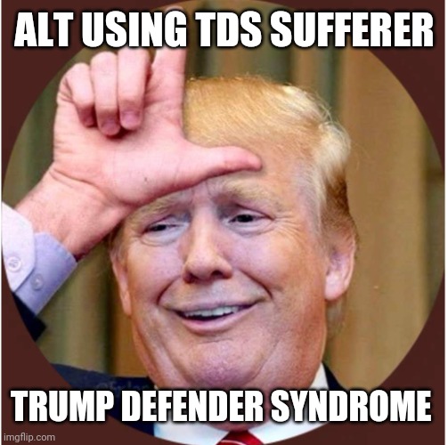 Trump loser | ALT USING TDS SUFFERER TRUMP DEFENDER SYNDROME | image tagged in trump loser | made w/ Imgflip meme maker