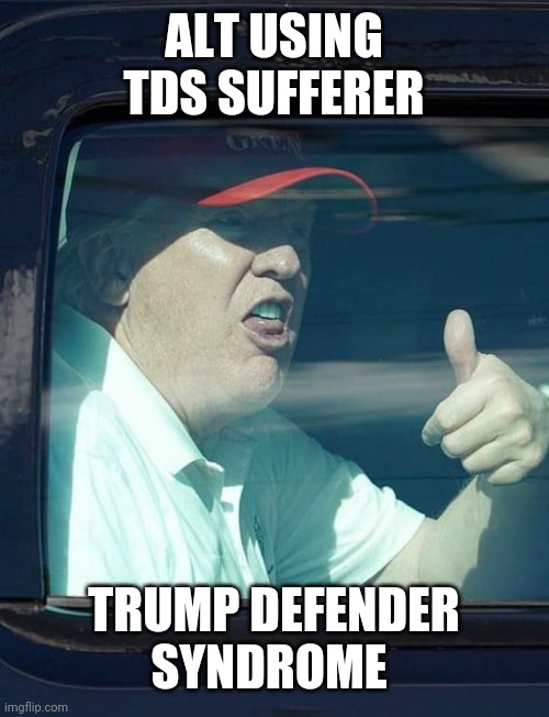 Trump thumb up | ALT USING TDS SUFFERER TRUMP DEFENDER SYNDROME | image tagged in trump thumb up | made w/ Imgflip meme maker