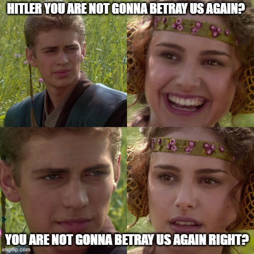 Anakin Padme 4 Panel | HITLER YOU ARE NOT GONNA BETRAY US AGAIN? YOU ARE NOT GONNA BETRAY US AGAIN RIGHT? | image tagged in anakin padme 4 panel | made w/ Imgflip meme maker
