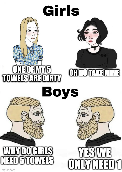 Girls vs Boys | ONE OF MY 5 TOWELS ARE DIRTY; OH NO TAKE MINE; WHY DO GIRLS NEED 5 TOWELS; YES WE ONLY NEED 1 | image tagged in girls vs boys,boys vs girls | made w/ Imgflip meme maker