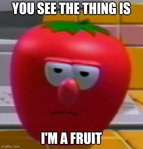 Annoyed Bob the Tomato | YOU SEE THE THING IS I'M A FRUIT | image tagged in annoyed bob the tomato | made w/ Imgflip meme maker