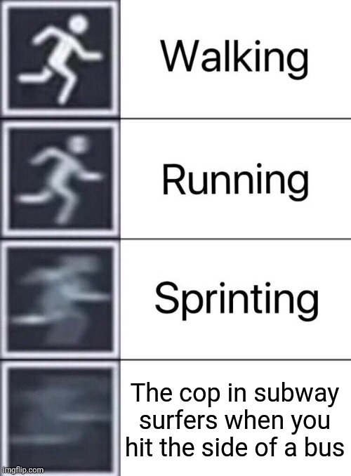Walking, Running, Sprinting | The cop in subway surfers when you hit the side of a bus | image tagged in walking running sprinting | made w/ Imgflip meme maker