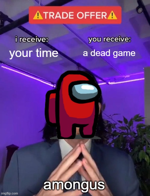 Trade Offer | your time; a dead game; amongus | image tagged in trade offer | made w/ Imgflip meme maker