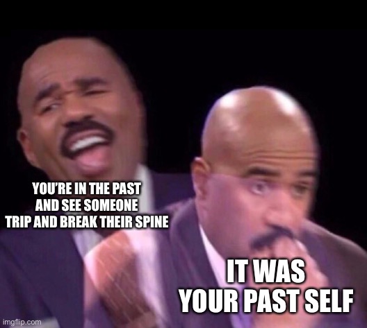 Steve Harvey Laughing Serious | YOU’RE IN THE PAST AND SEE SOMEONE TRIP AND BREAK THEIR SPINE; IT WAS YOUR PAST SELF | image tagged in steve harvey laughing serious | made w/ Imgflip meme maker