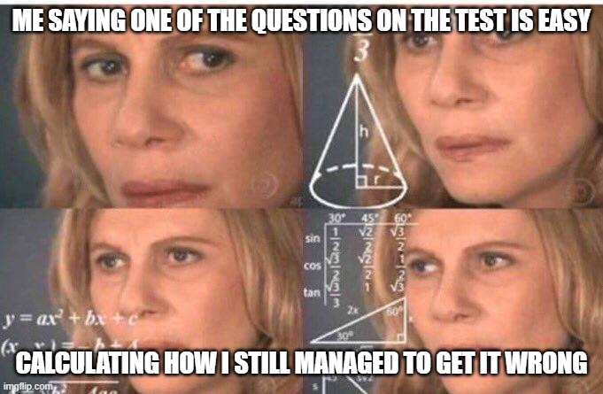 Math lady/Confused lady | ME SAYING ONE OF THE QUESTIONS ON THE TEST IS EASY; CALCULATING HOW I STILL MANAGED TO GET IT WRONG | image tagged in math lady/confused lady | made w/ Imgflip meme maker