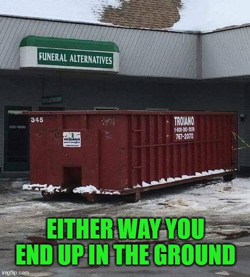 EITHER WAY YOU END UP IN THE GROUND | image tagged in dark humor | made w/ Imgflip meme maker