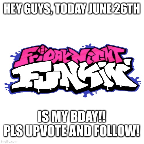 Blank Transparent Square Meme | HEY GUYS, TODAY JUNE 26TH; IS MY BDAY!! PLS UPVOTE AND FOLLOW! | image tagged in memes,blank transparent square | made w/ Imgflip meme maker