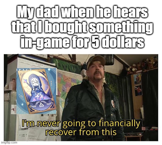 . | My dad when he hears that I bought something in-game for 5 dollars | image tagged in genshin impact | made w/ Imgflip meme maker