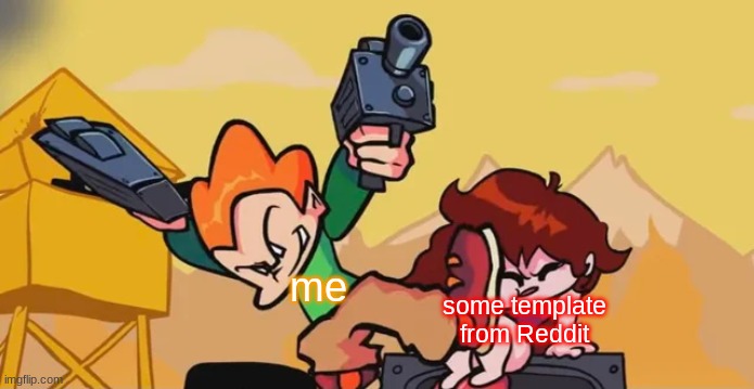 new template! | me; some template from Reddit | image tagged in pico kicking girlfriend | made w/ Imgflip meme maker
