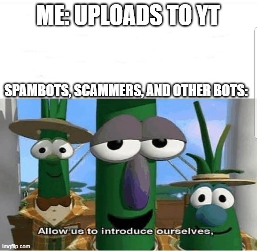 why do it be like that tho | ME: UPLOADS TO YT; SPAMBOTS, SCAMMERS, AND OTHER BOTS: | image tagged in allow us to introduce ourselves | made w/ Imgflip meme maker
