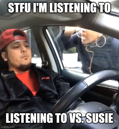 . | STFU I'M LISTENING TO; LISTENING TO VS. SUSIE | image tagged in stfu im listening to | made w/ Imgflip meme maker