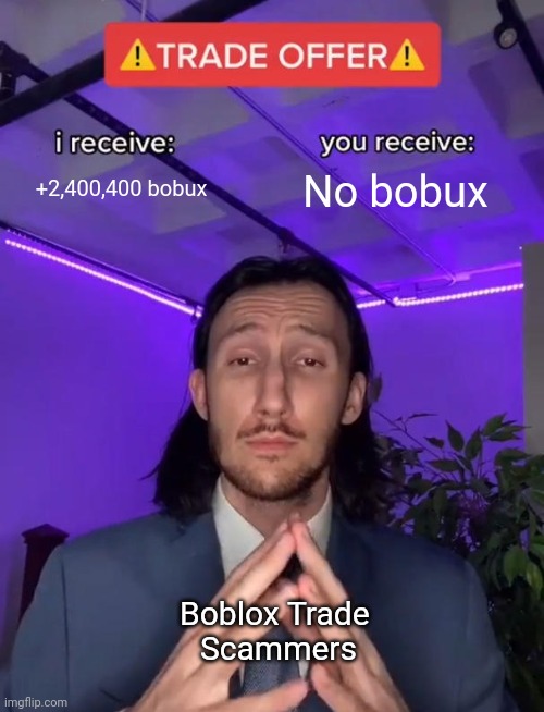 Roblox scammers | +2,400,400 bobux; No bobux; Boblox Trade 
Scammers | image tagged in trade offer | made w/ Imgflip meme maker