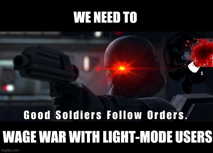 Good soldiers follow orders | WE NEED TO; WAGE WAR WITH LIGHT-MODE USERS | image tagged in good soldiers follow orders | made w/ Imgflip meme maker