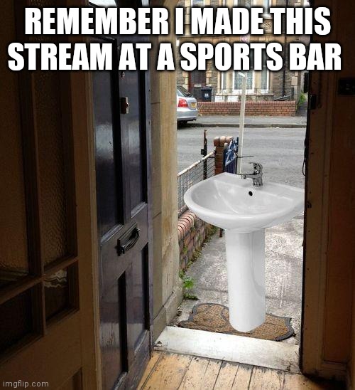 Let that sink in | REMEMBER I MADE THIS STREAM AT A SPORTS BAR | image tagged in let that sink in | made w/ Imgflip meme maker