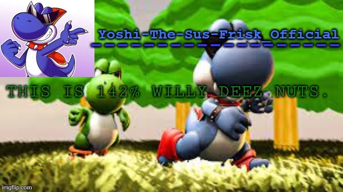 Yoshi_Official Announcement Temp v8 | THIS IS 142% WILLY DEEZ NUTS. | image tagged in yoshi_official announcement temp v8 | made w/ Imgflip meme maker