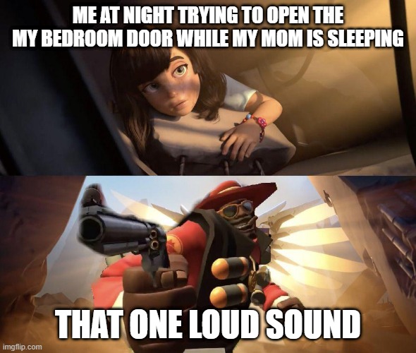 Demoman aiming gun at Girl | ME AT NIGHT TRYING TO OPEN THE MY BEDROOM DOOR WHILE MY MOM IS SLEEPING; THAT ONE LOUD SOUND | image tagged in demoman aiming gun at girl | made w/ Imgflip meme maker