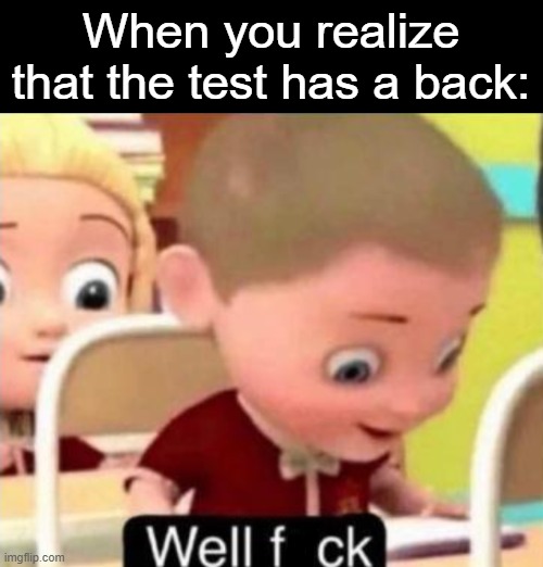 Relatable |  When you realize that the test has a back: | image tagged in well f ck,memes,relatable,so true | made w/ Imgflip meme maker