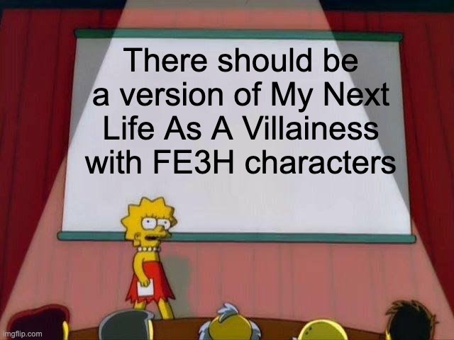 Lisa Simpson's Presentation | There should be a version of My Next Life As A Villainess with FE3H characters | image tagged in lisa simpson's presentation,fire emblem | made w/ Imgflip meme maker