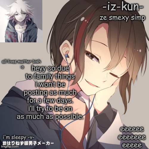iz-kun's announcement template 2 | heyy so due to family things i won't be posting as much for a few days. i'll try to be on as much as possible. | image tagged in iz-kun's announcement template 2 | made w/ Imgflip meme maker
