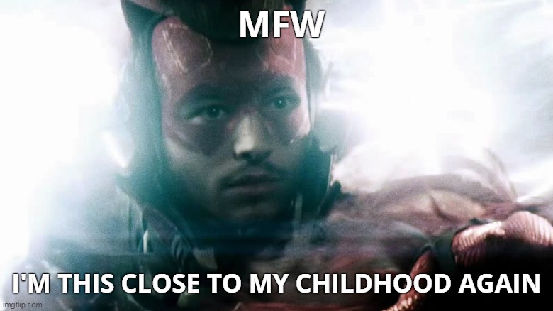'what could be' | MFW; I'M THIS CLOSE TO MY CHILDHOOD AGAIN | image tagged in dc comics,dceu,cw,hbo,time travel | made w/ Imgflip meme maker