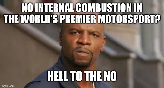 Aww Hell No | NO INTERNAL COMBUSTION IN THE WORLD’S PREMIER MOTORSPORT? HELL TO THE NO | image tagged in aww hell no | made w/ Imgflip meme maker