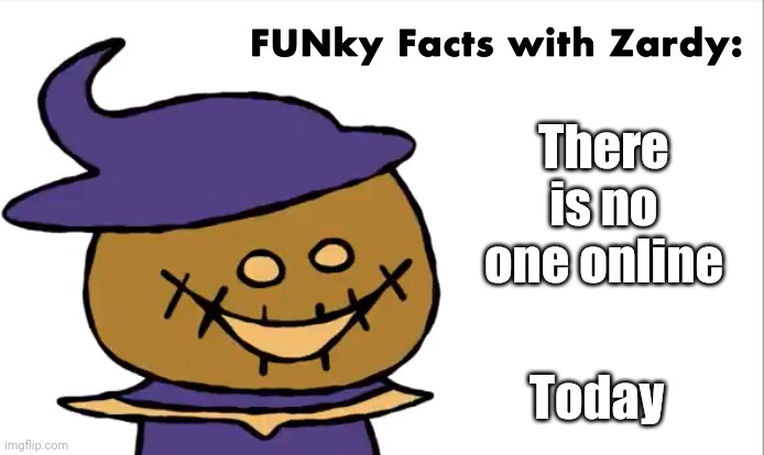 FUNky Facts with Zardy | There is no one online; Today | image tagged in funky facts with zardy | made w/ Imgflip meme maker
