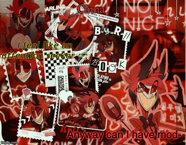 e | I feel like an attention seeker ;-;; Anyway can I have mod- | image tagged in alastor temp cuz i m a simp thanks yachi d | made w/ Imgflip meme maker