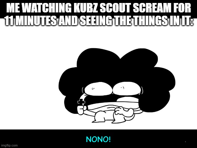 I don't blame him for screaming | ME WATCHING KUBZ SCOUT SCREAM FOR 11 MINUTES AND SEEING THE THINGS IN IT: | image tagged in sr pelo no | made w/ Imgflip meme maker