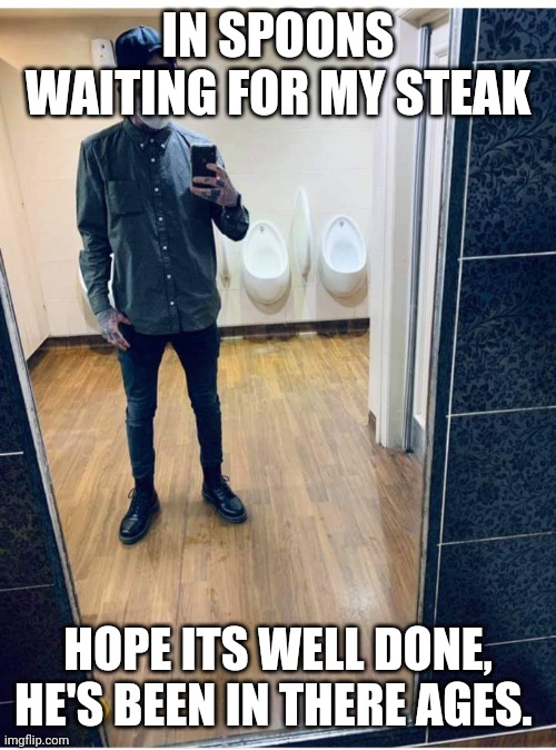 IN SPOONS WAITING FOR MY STEAK; HOPE ITS WELL DONE, HE'S BEEN IN THERE AGES. | image tagged in funny | made w/ Imgflip meme maker