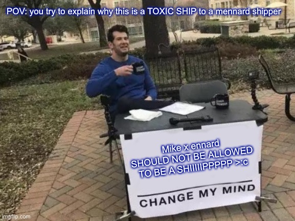 (REEEEEEEEEEEEEE) | POV: you try to explain why this is a TOXIC SHIP to a mennard shipper; Mike x ennard SHOULD NOT BE ALLOWED TO BE A SHIIIIIPPPPP >:c | image tagged in memes,change my mind | made w/ Imgflip meme maker