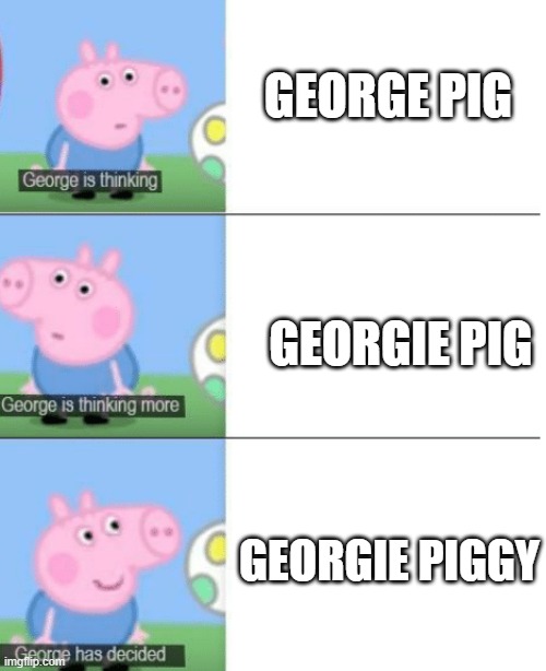 George is Thinking | GEORGE PIG; GEORGIE PIG; GEORGIE PIGGY | image tagged in george is thinking | made w/ Imgflip meme maker