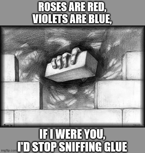 Poems everybody ... | ROSES ARE RED,
VIOLETS ARE BLUE, IF I WERE YOU,
I'D STOP SNIFFING GLUE | image tagged in another brick in the wall | made w/ Imgflip meme maker