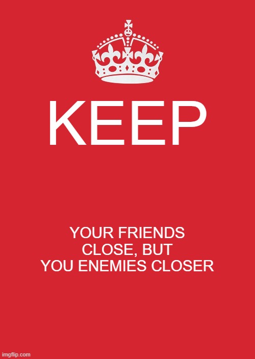 Keep Calm And Carry On Red Meme | KEEP; YOUR FRIENDS CLOSE, BUT YOU ENEMIES CLOSER | image tagged in memes,keep calm and carry on red | made w/ Imgflip meme maker