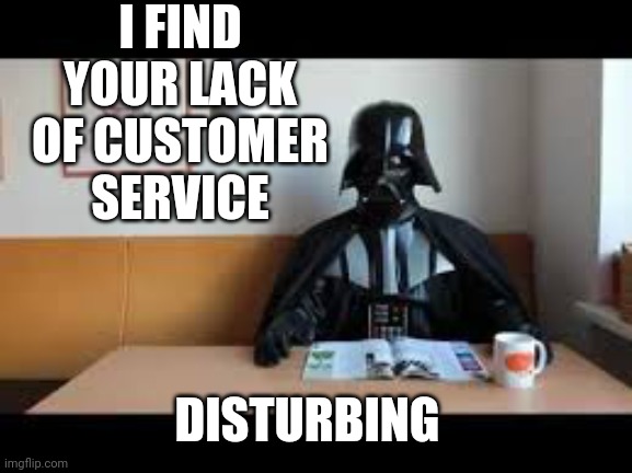Vader isn't a very happy customer |  I FIND YOUR LACK OF CUSTOMER SERVICE; DISTURBING | image tagged in darth vader,vader,memes,star wars | made w/ Imgflip meme maker