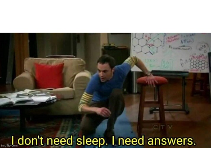 I don't need sleep I need answers | image tagged in i don't need sleep i need answers | made w/ Imgflip meme maker