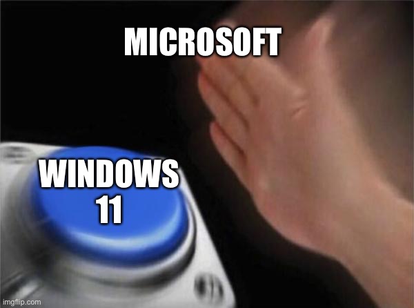 windows 11:good or bad | MICROSOFT; WINDOWS 11 | image tagged in memes,blank nut button,microsoft,windows 11 | made w/ Imgflip meme maker