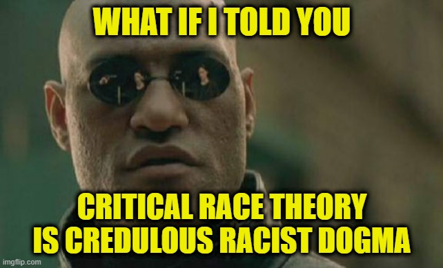 CRT: Inverted Racism | WHAT IF I TOLD YOU; CRITICAL RACE THEORY IS CREDULOUS RACIST DOGMA | image tagged in memes,matrix morpheus,critical race theory | made w/ Imgflip meme maker